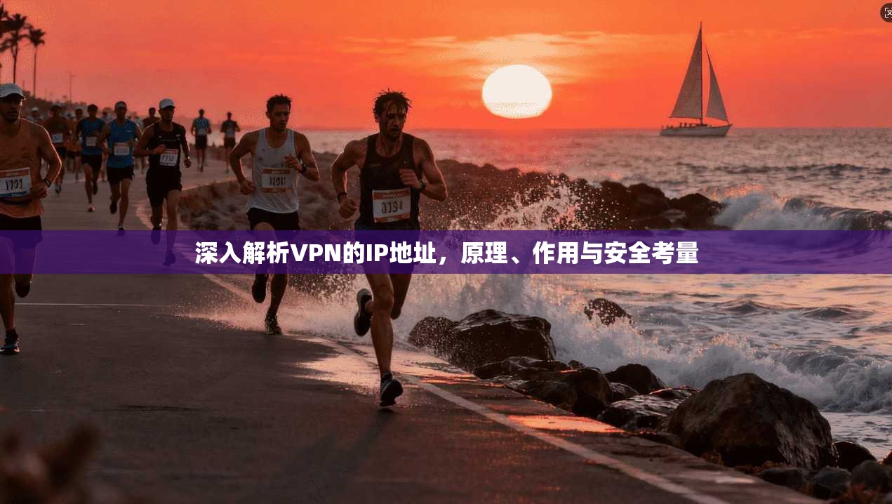 深入解析VPN的IP地址,原理、作用与安全考量 深入解析VPN的IP地址,原理、作用与安全考量
