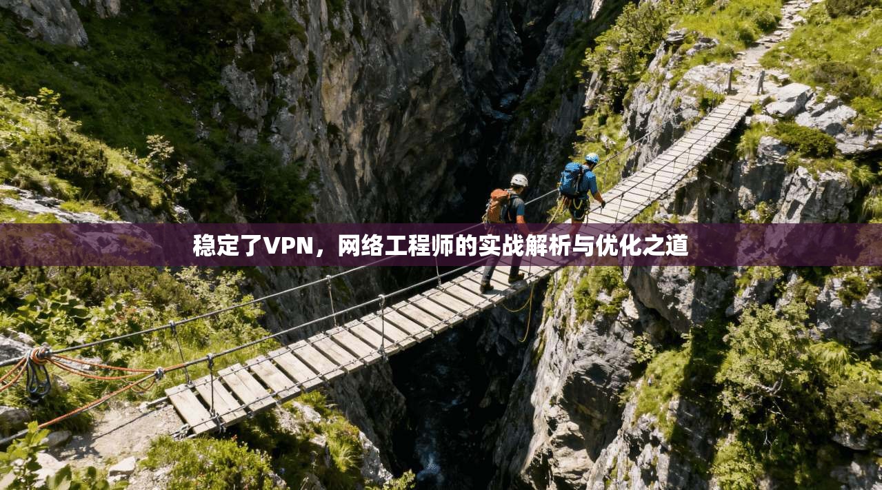 稳定了VPN，网络工程师的实战解析与优化之道