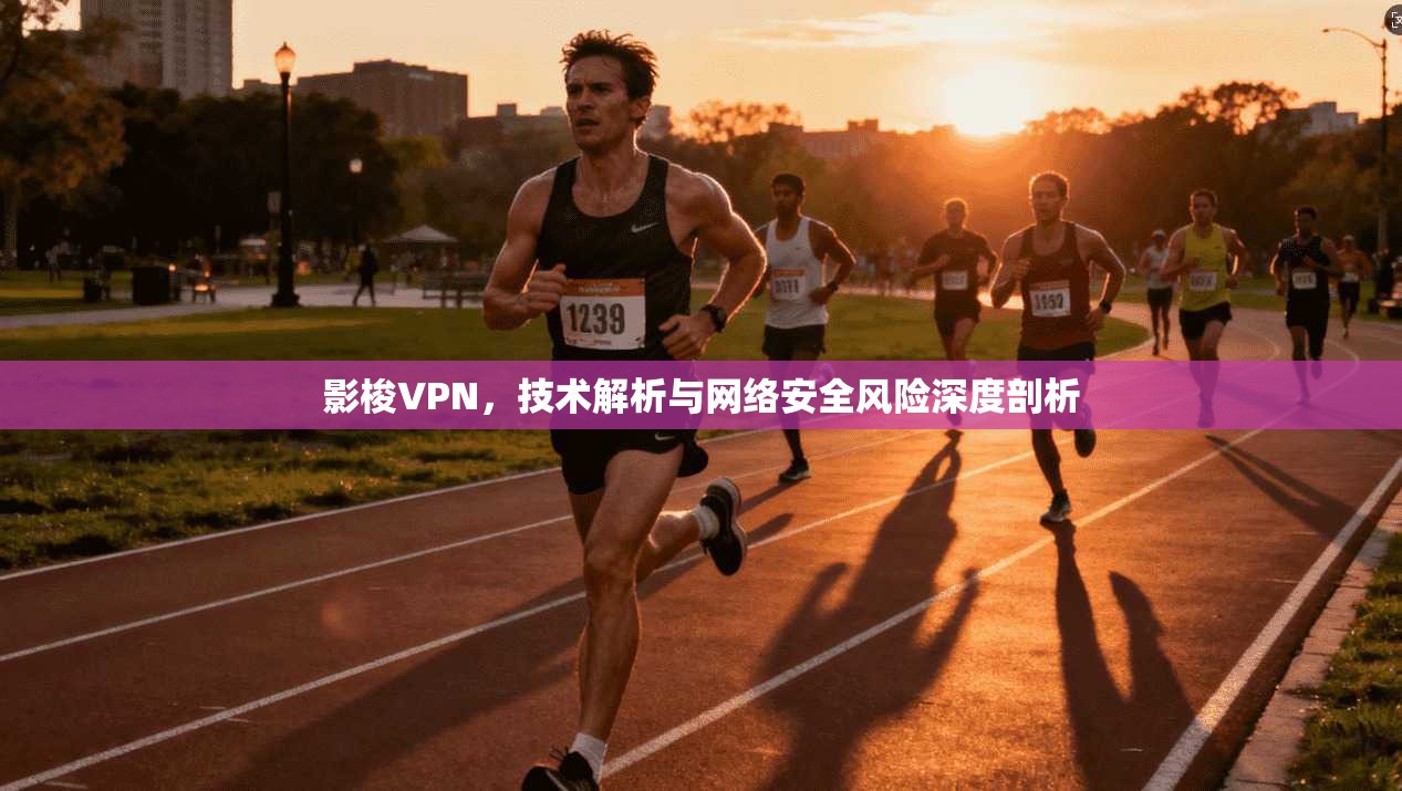 影梭VPN,技术解析与网络安全风险深度剖析