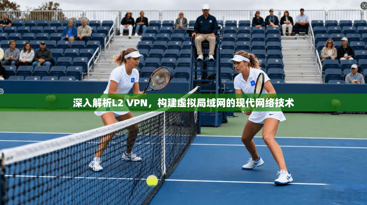 深入解析L2 VPN，构建虚拟局域网的现代网络技术