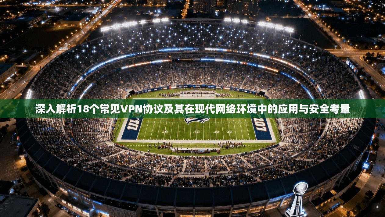 深入解析18个常见VPN协议及其在现代网络环境中的应用与安全考量