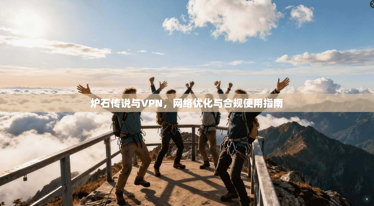 炉石传说与VPN，网络优化与合规使用指南