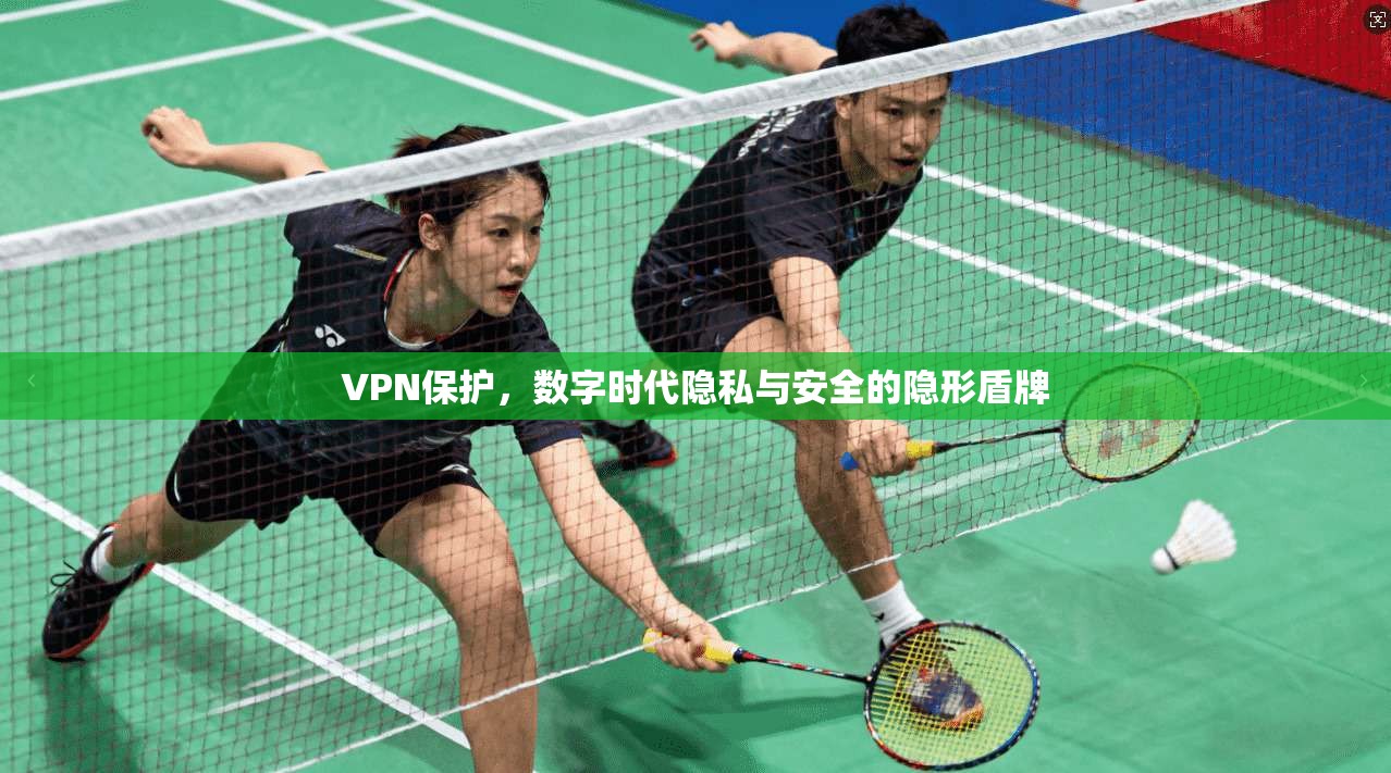 VPN保护，数字时代隐私与安全的隐形盾牌