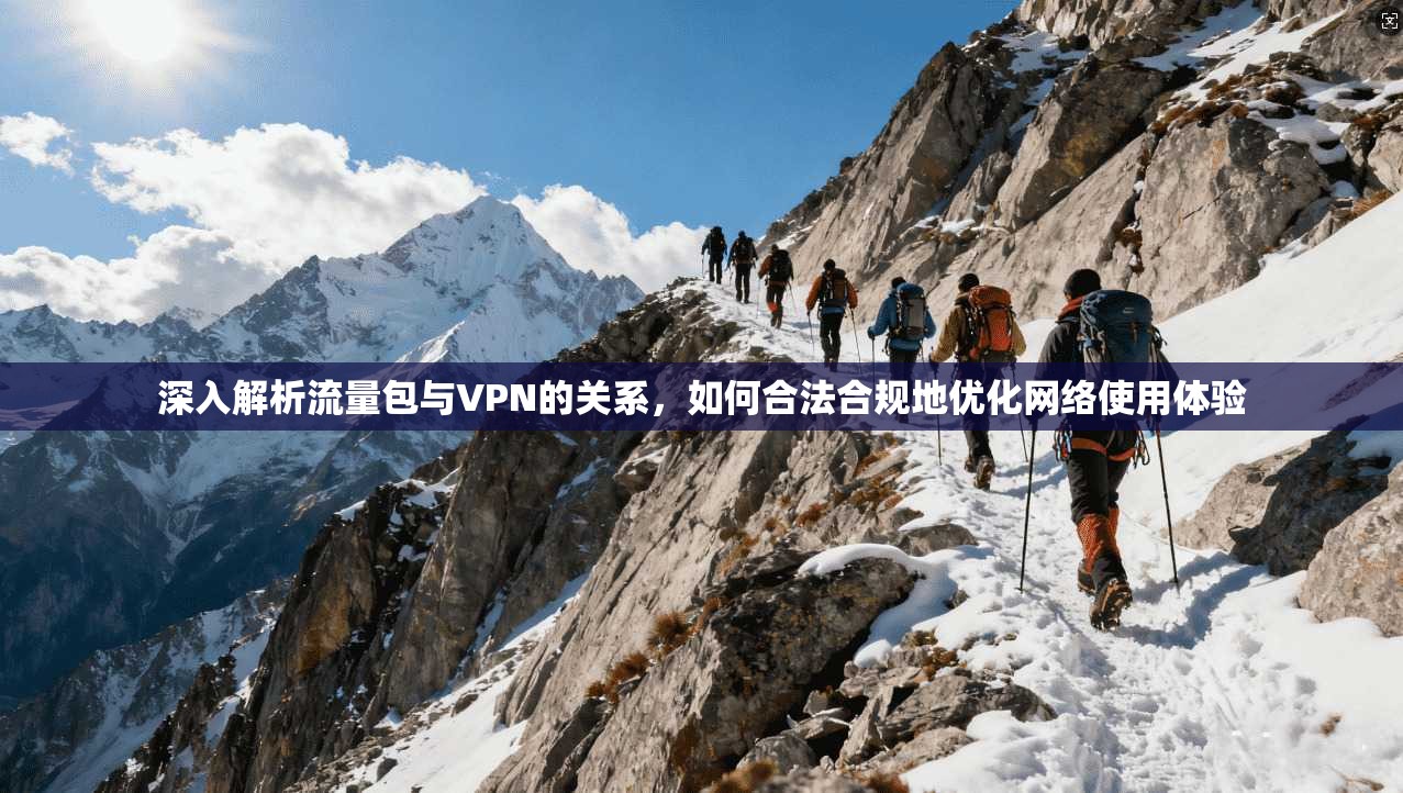 深入解析流量包与VPN的关系，如何合法合规地优化网络使用体验