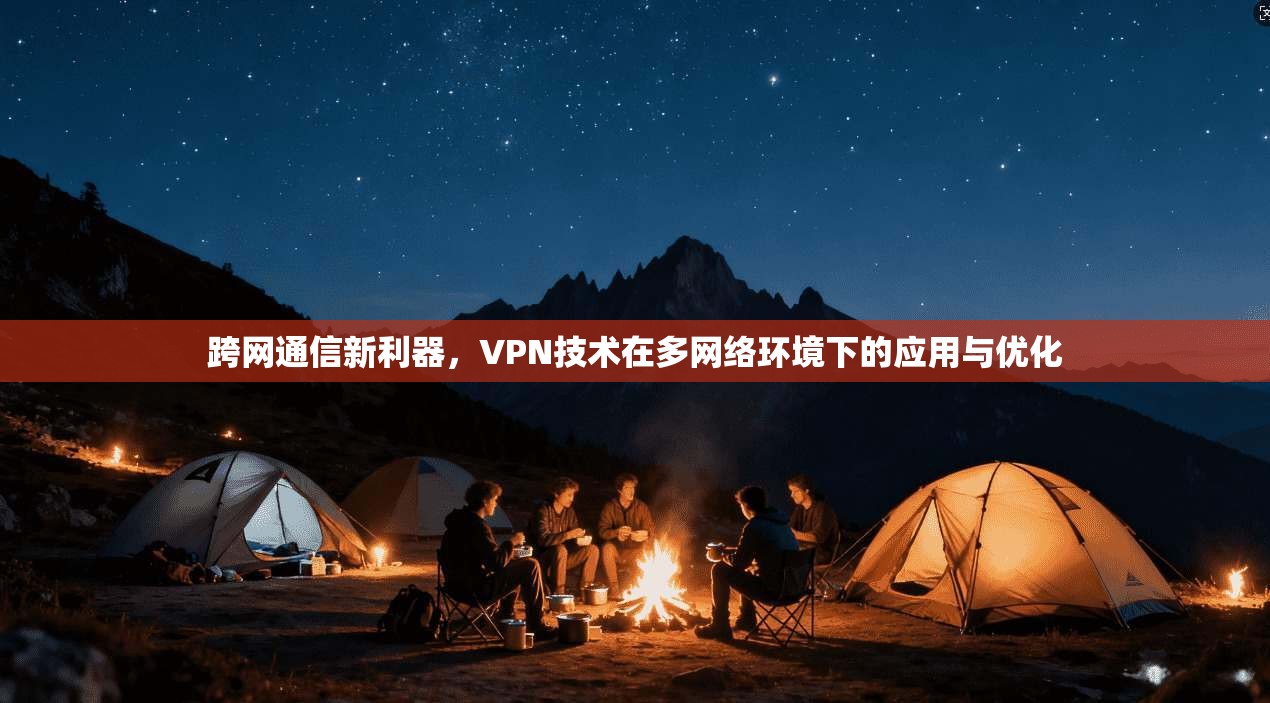 跨网通信新利器，VPN技术在多网络环境下的应用与优化