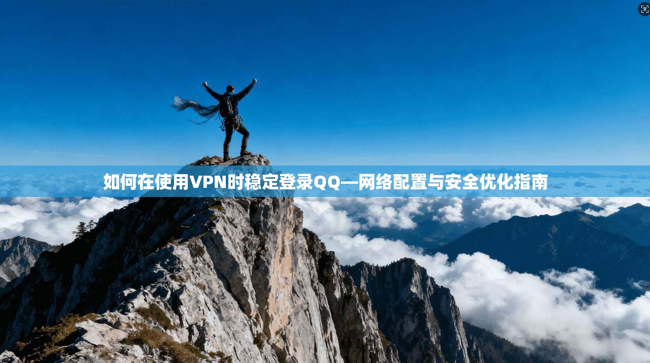 如何在使用VPN时稳定登录QQ—网络配置与安全优化指南