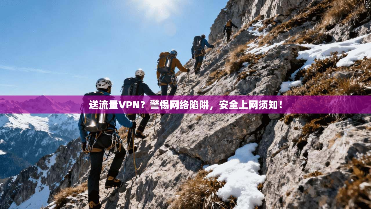 送流量VPN？警惕网络陷阱，安全上网须知！