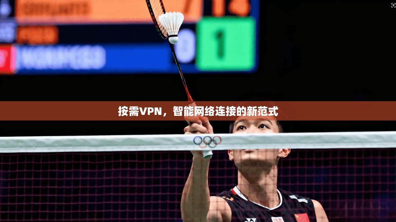 按需VPN，智能网络连接的新范式