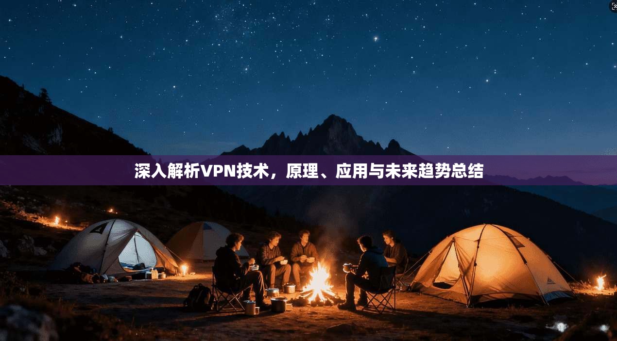 深入解析VPN技术，原理、应用与未来趋势总结