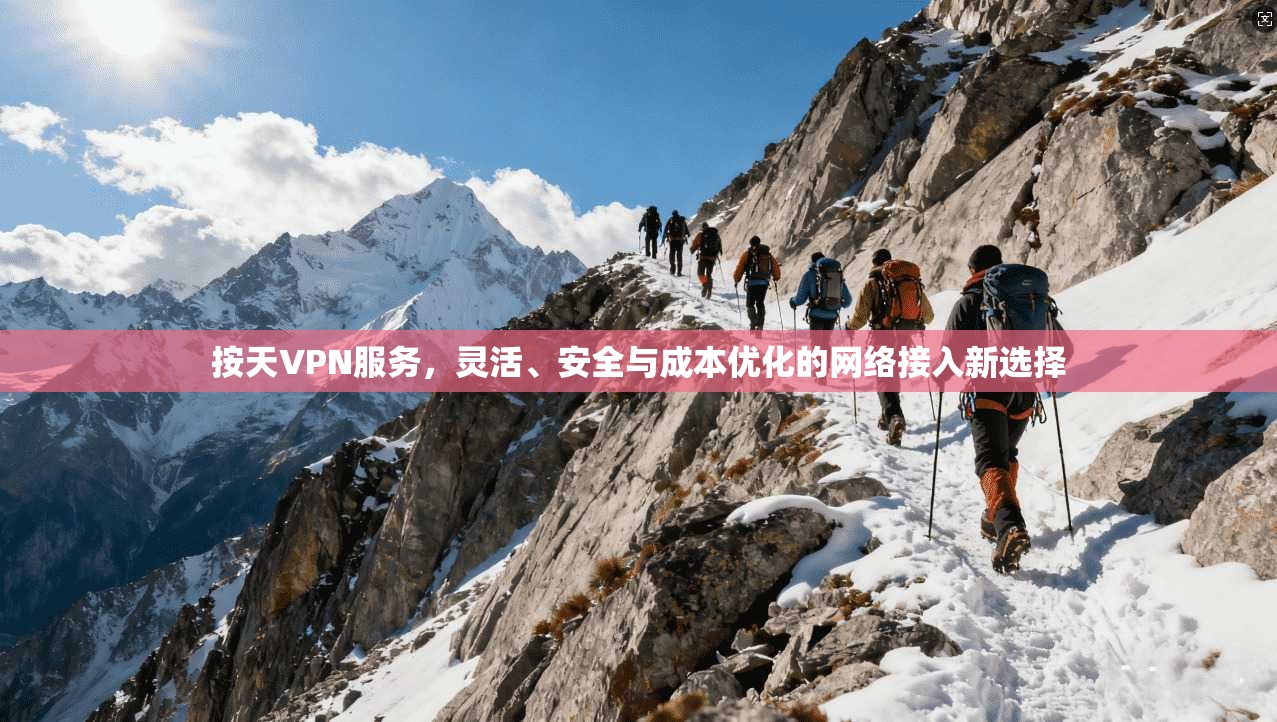 按天VPN服务,灵活、安全与成本优化的网络接入新选择