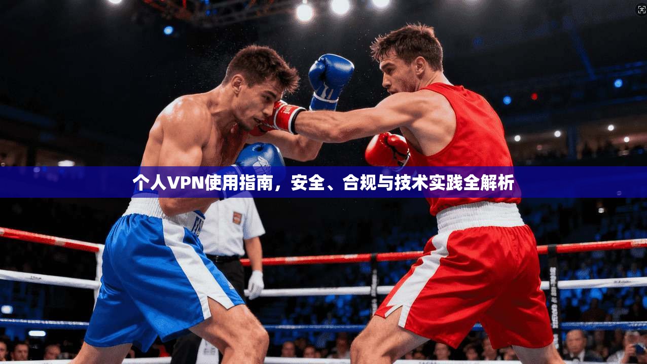 个人VPN使用指南，安全、合规与技术实践全解析