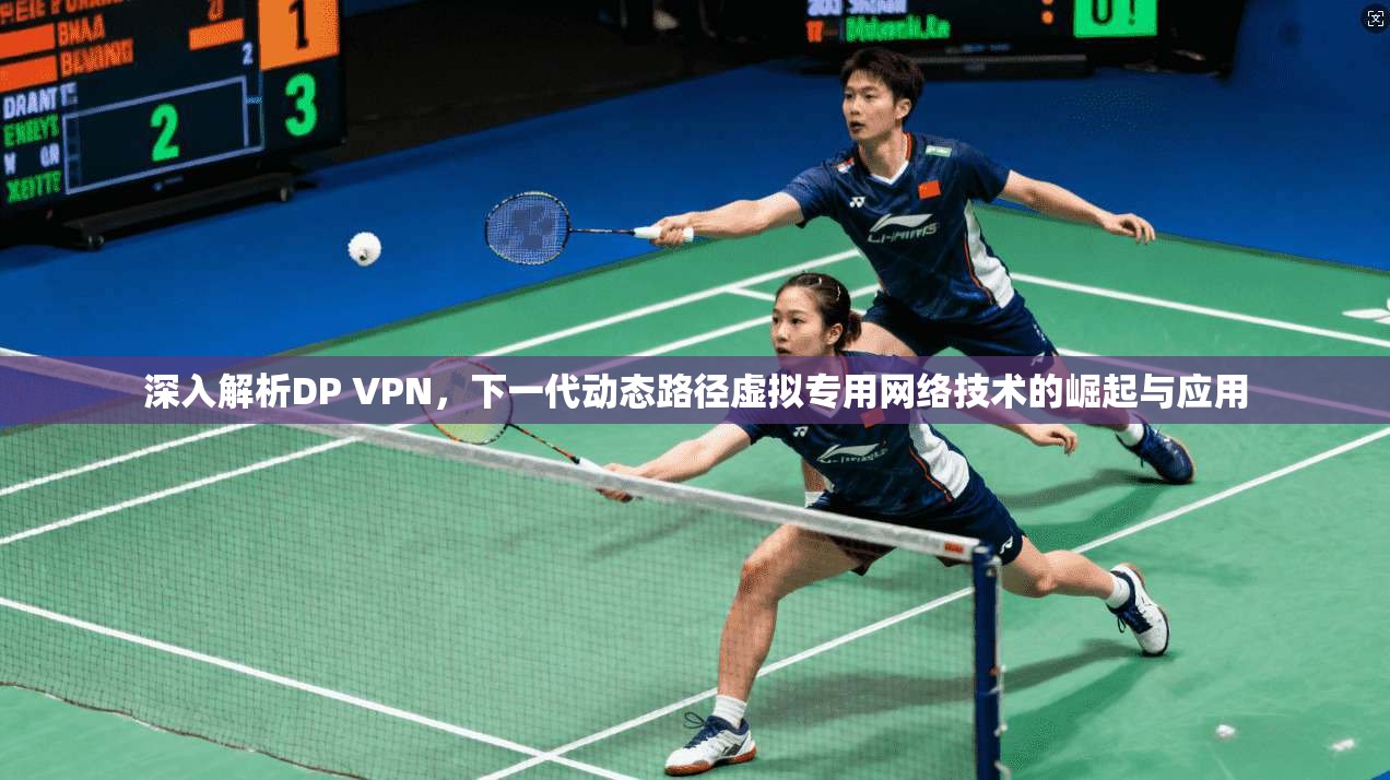 深入解析DP VPN,下一代动态路径虚拟专用网络技术的崛起与应用