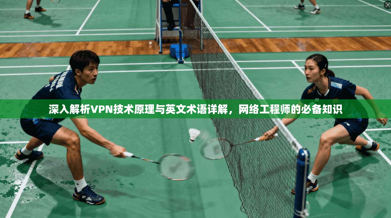 深入解析VPN技术原理与英文术语详解，网络工程师的必备知识