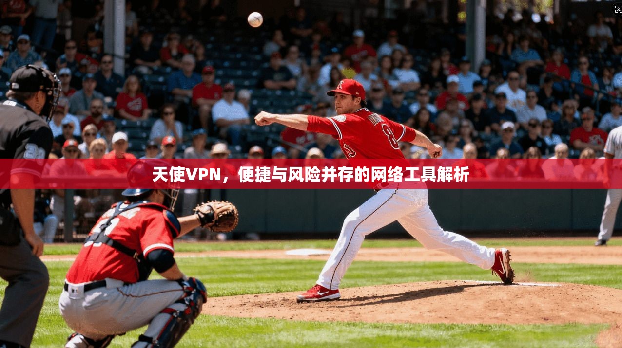 天使VPN，便捷与风险并存的网络工具解析