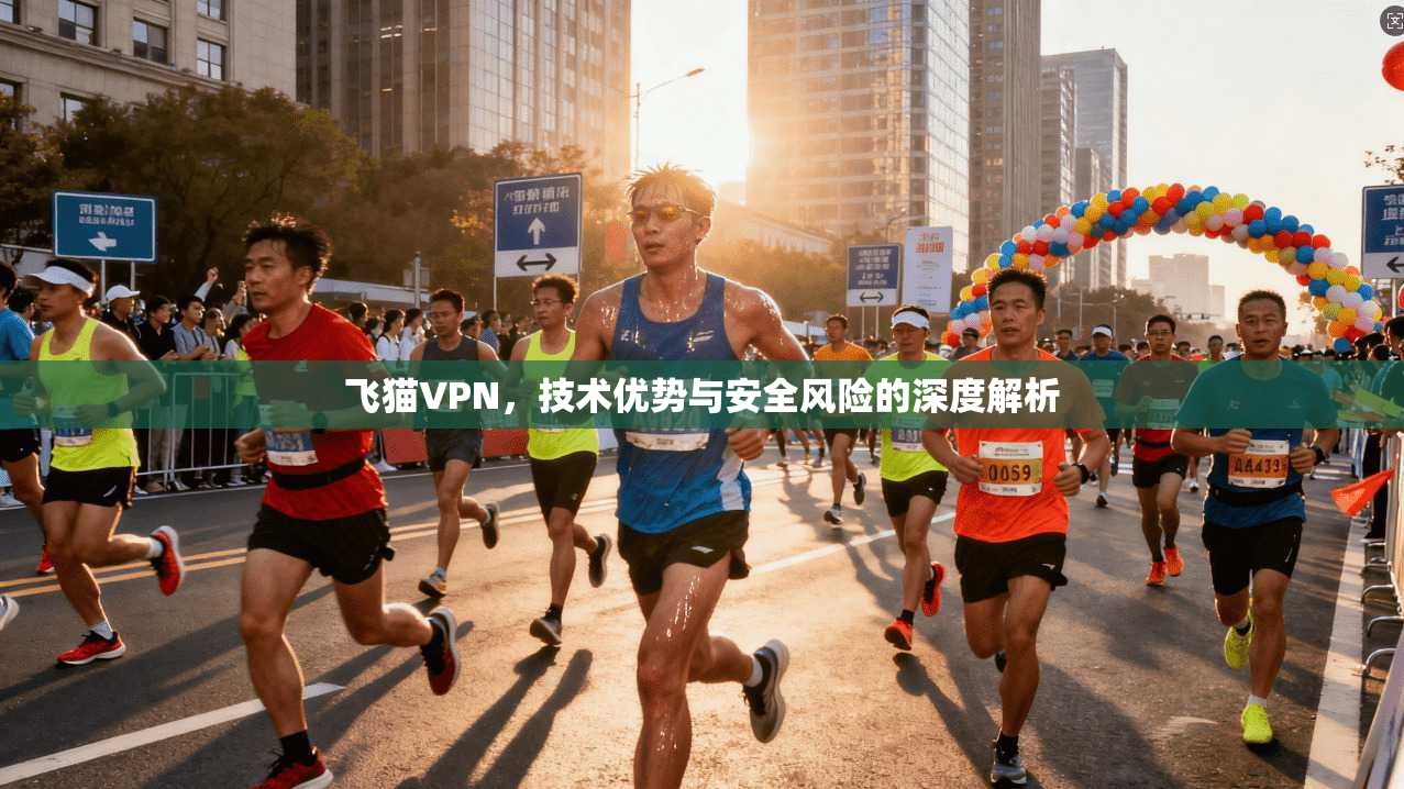 飞猫VPN，技术优势与安全风险的深度解析