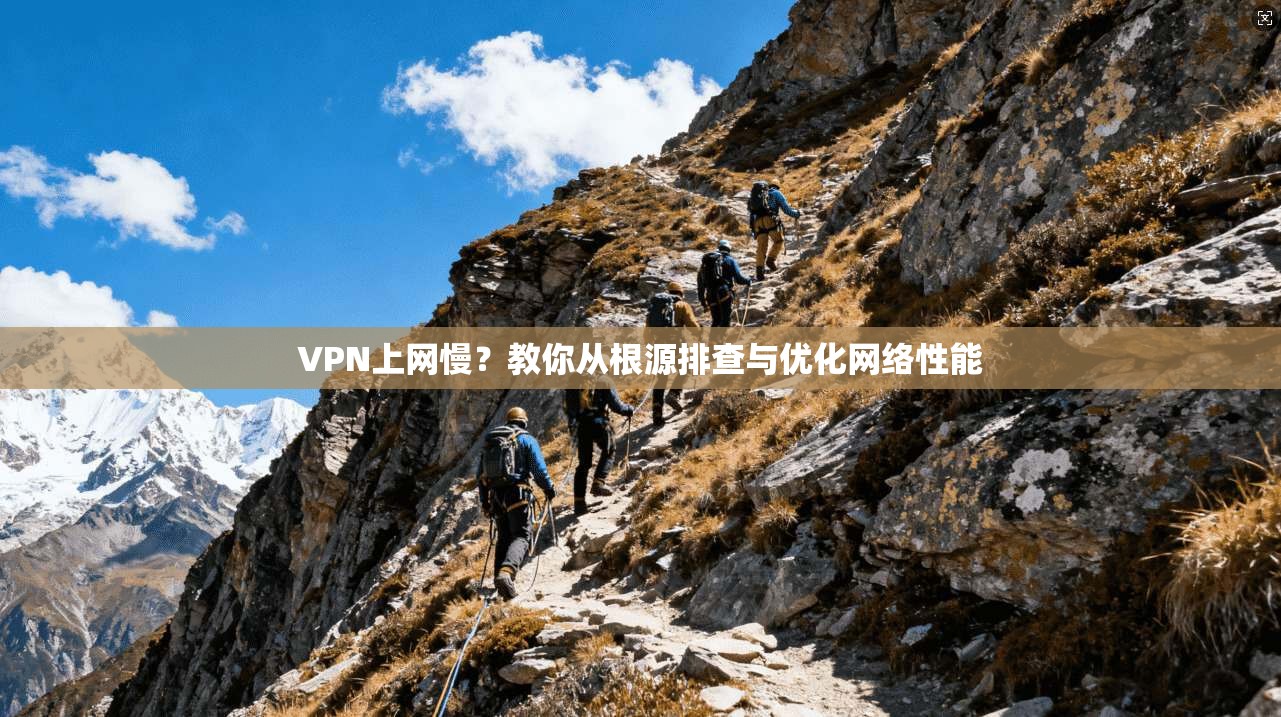 VPN上网慢？教你从根源排查与优化网络性能