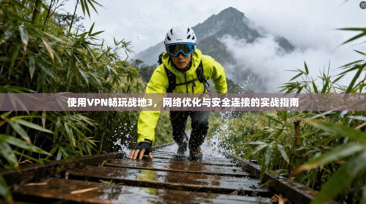 使用VPN畅玩战地3，网络优化与安全连接的实战指南