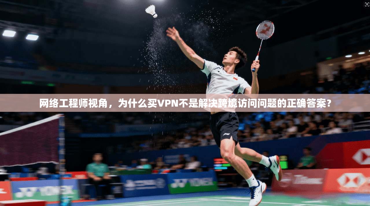 网络工程师视角，为什么买VPN不是解决跨境访问问题的正确答案？