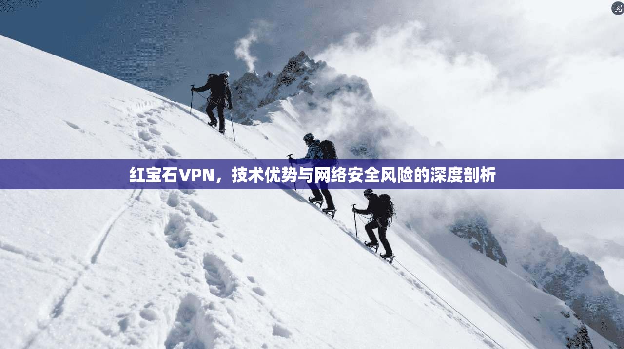 红宝石VPN，技术优势与网络安全风险的深度剖析