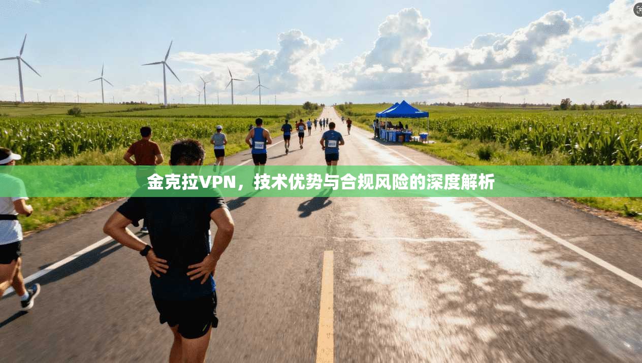 金克拉VPN，技术优势与合规风险的深度解析
