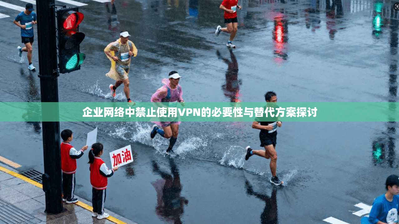 企业网络中禁止使用VPN的必要性与替代方案探讨 企业网络中禁止使用VPN的必要性与替代方案探讨