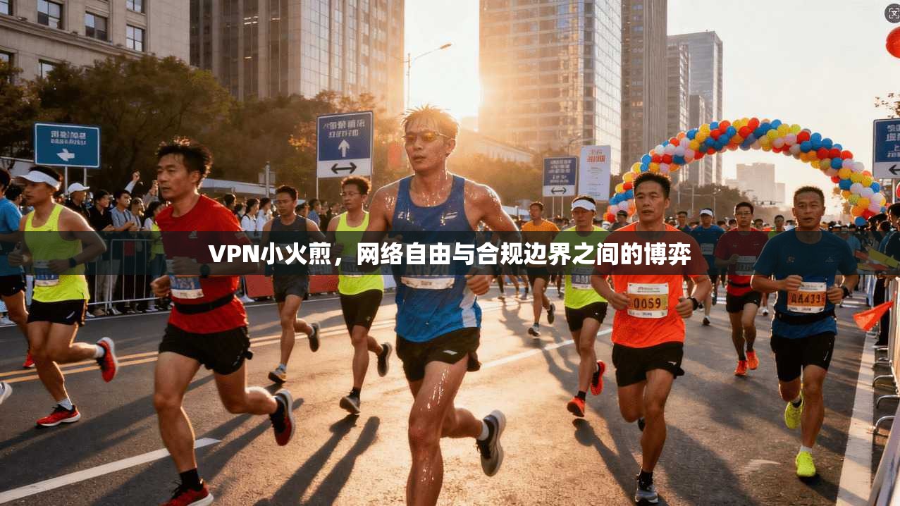 VPN小火煎,网络自由与合规边界之间的博弈