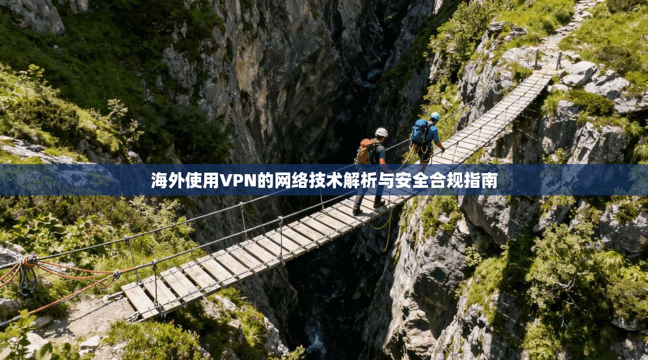 海外使用VPN的网络技术解析与安全合规指南