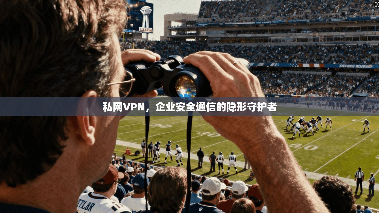 私网VPN，企业安全通信的隐形守护者