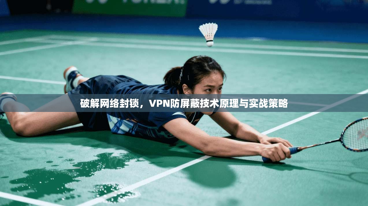 破解网络封锁,VPN防屏蔽技术原理与实战策略