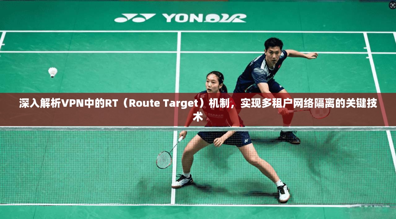 深入解析VPN中的RT(Route Target)机制,实现多租户网络隔离的关键技术