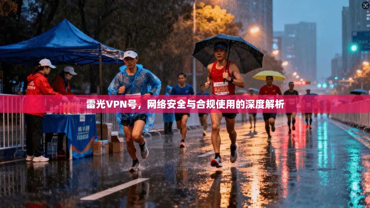 雷光VPN号，网络安全与合规使用的深度解析