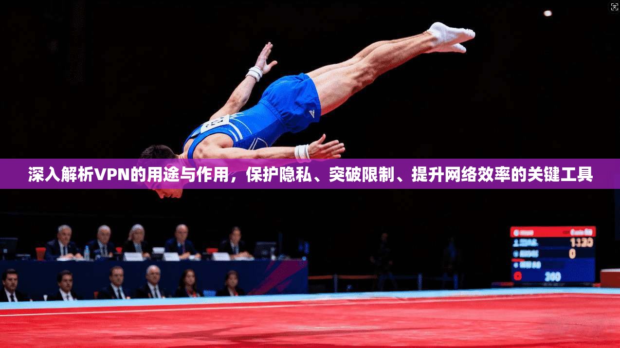 深入解析VPN的用途与作用，保护隐私、突破限制、提升网络效率的关键工具