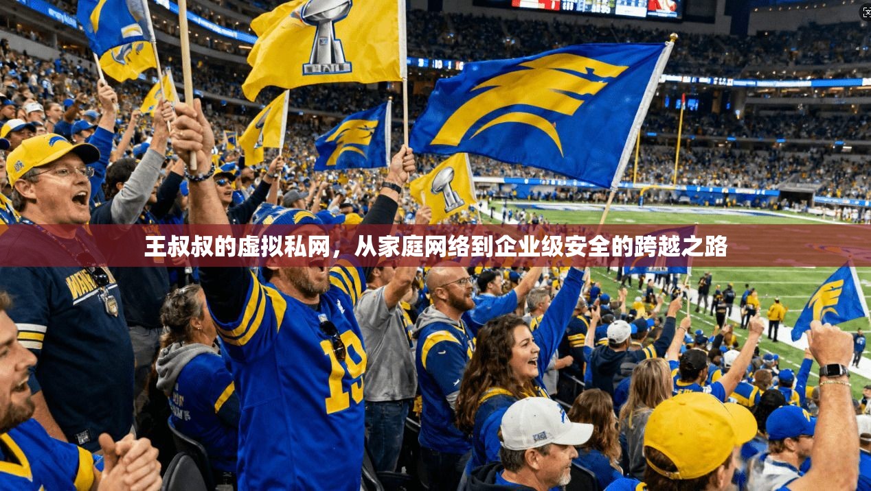 王叔叔的虚拟私网，从家庭网络到企业级安全的跨越之路