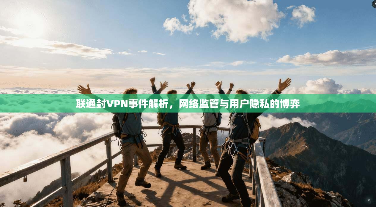 联通封VPN事件解析，网络监管与用户隐私的博弈
