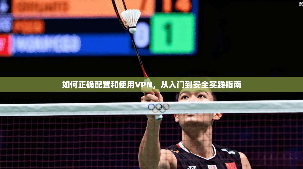 如何正确配置和使用VPN，从入门到安全实践指南