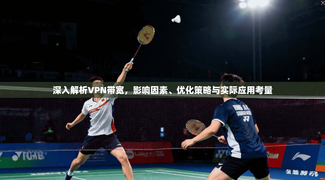 深入解析VPN带宽，影响因素、优化策略与实际应用考量