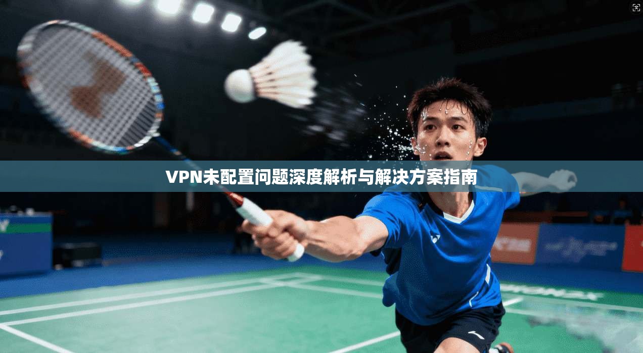 VPN未配置问题深度解析与解决方案指南