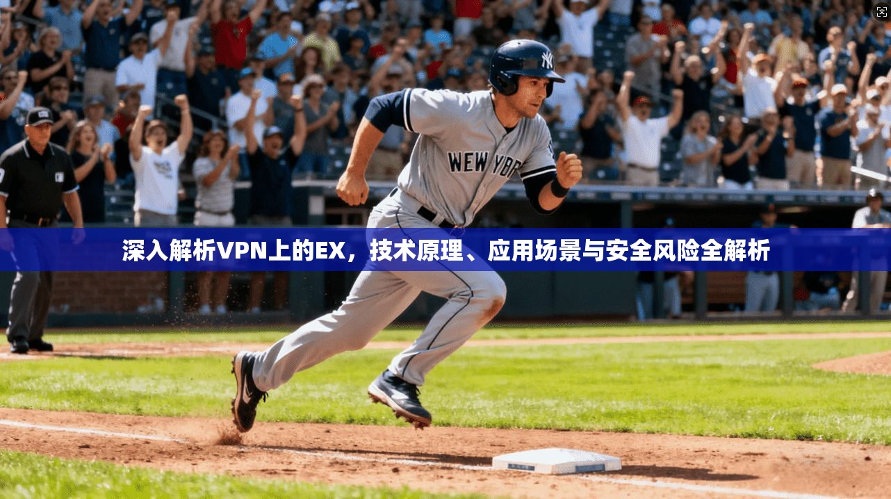 深入解析VPN上的EX，技术原理、应用场景与安全风险全解析