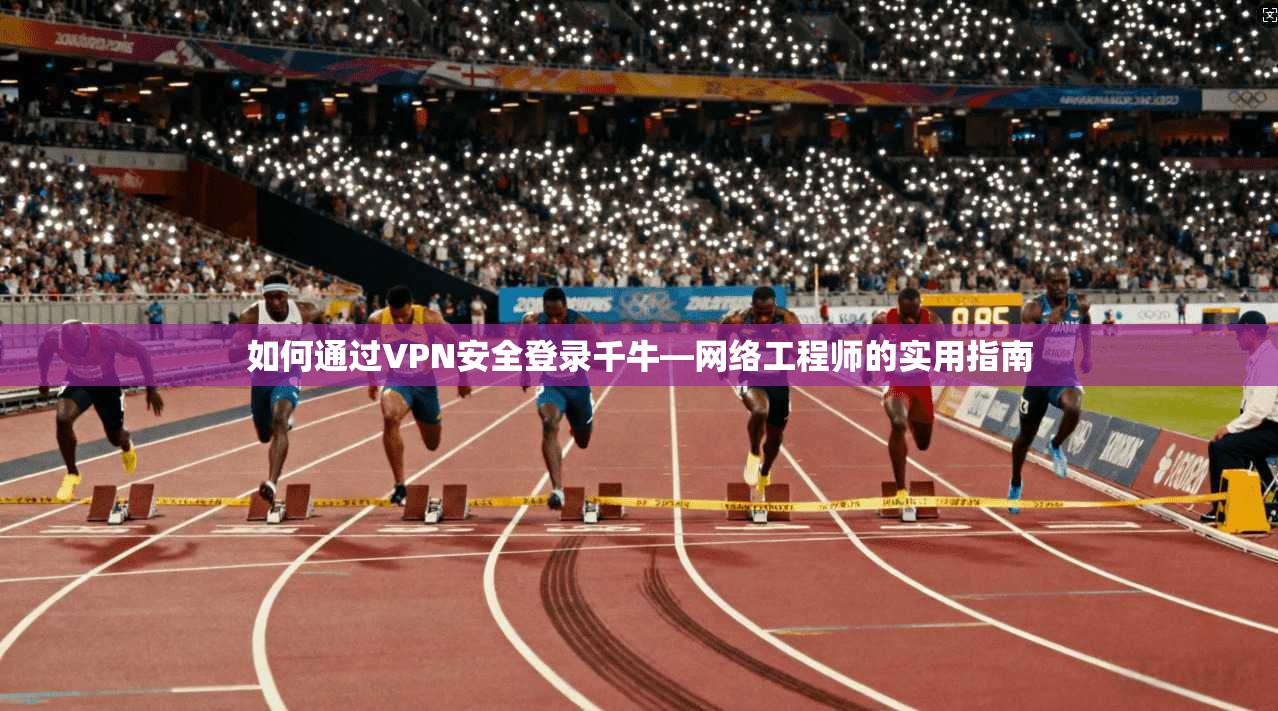 如何通过VPN安全登录千牛—网络工程师的实用指南