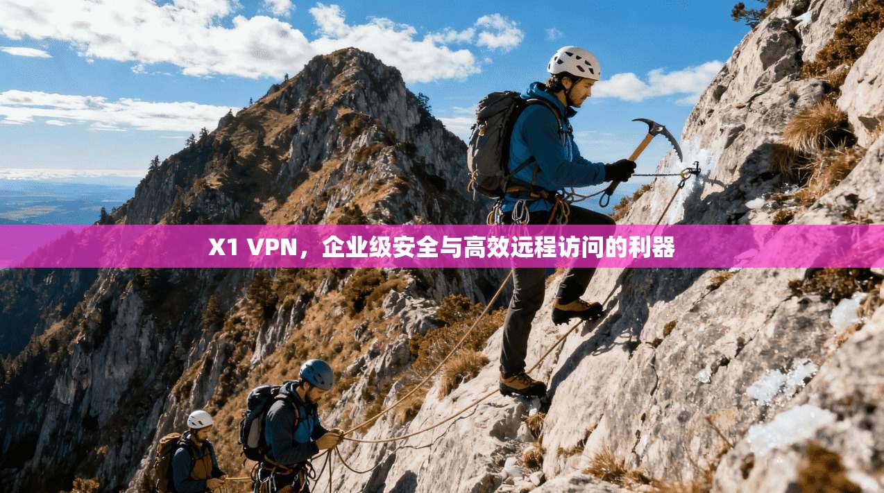 X1 VPN，企业级安全与高效远程访问的利器