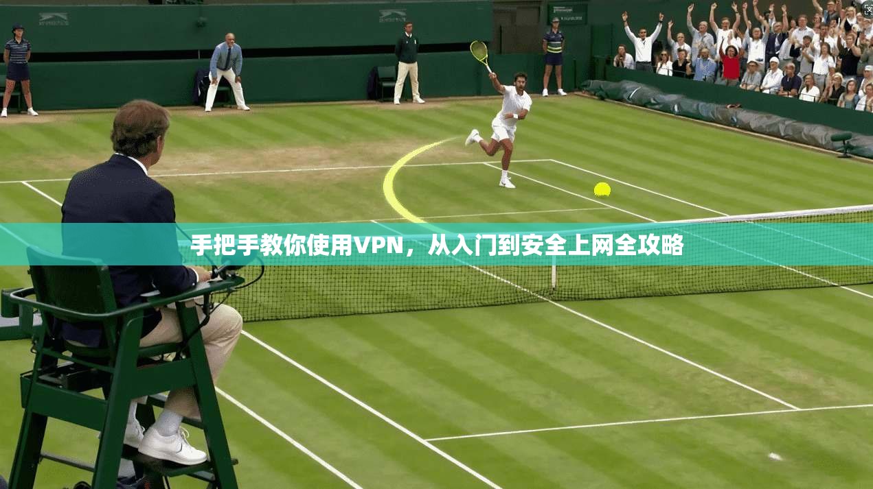 手把手教你使用VPN，从入门到安全上网全攻略