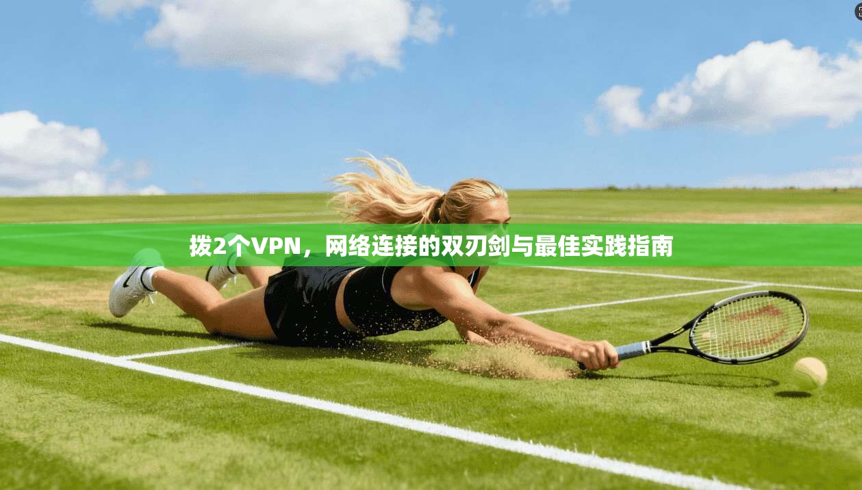 拨2个VPN,网络连接的双刃剑与最佳实践指南