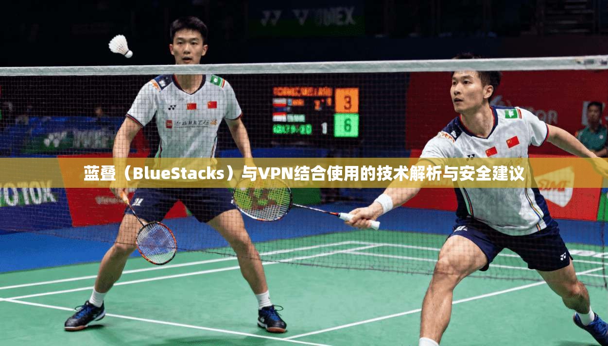 蓝叠（BlueStacks）与VPN结合使用的技术解析与安全建议