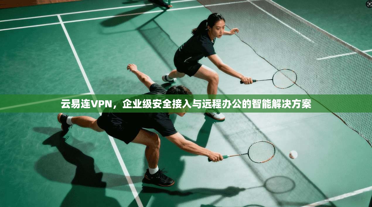 云易连VPN，企业级安全接入与远程办公的智能解决方案