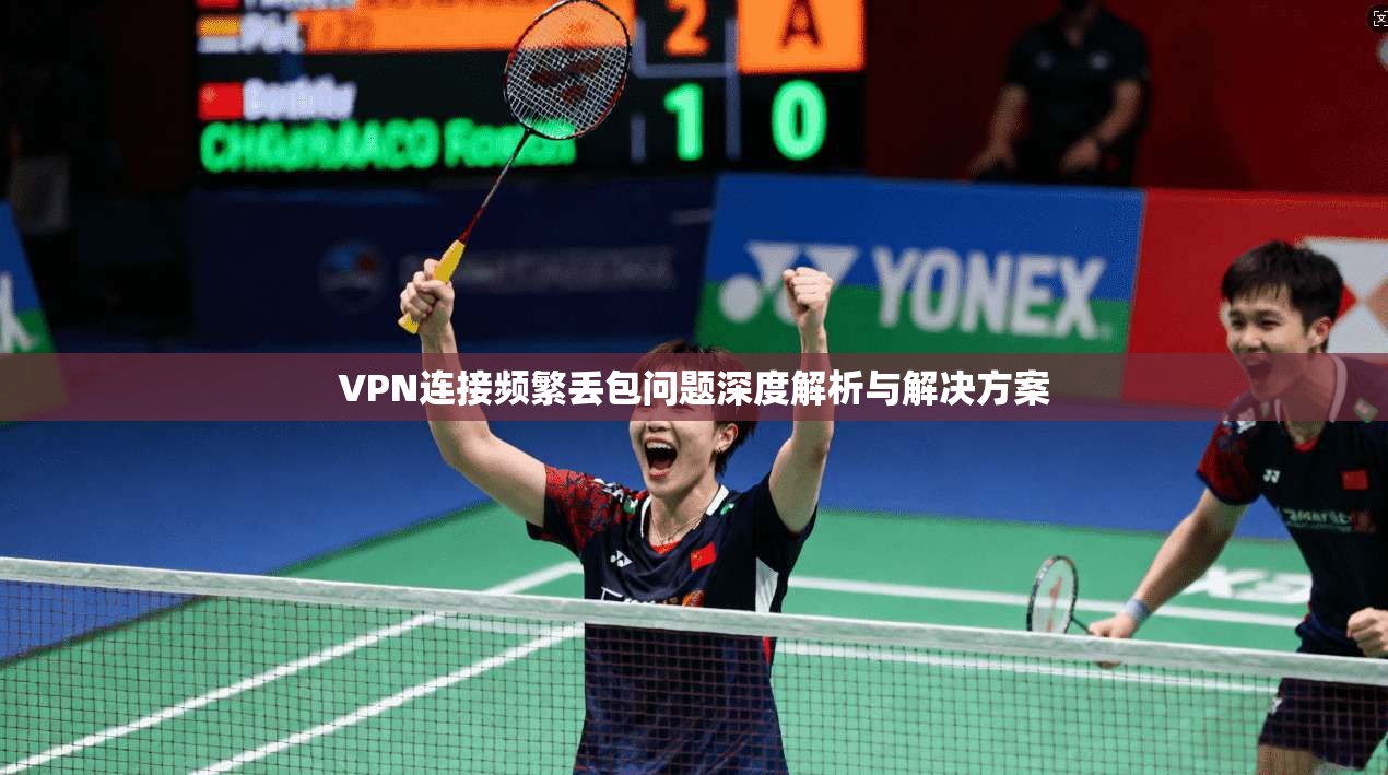VPN连接频繁丢包问题深度解析与解决方案