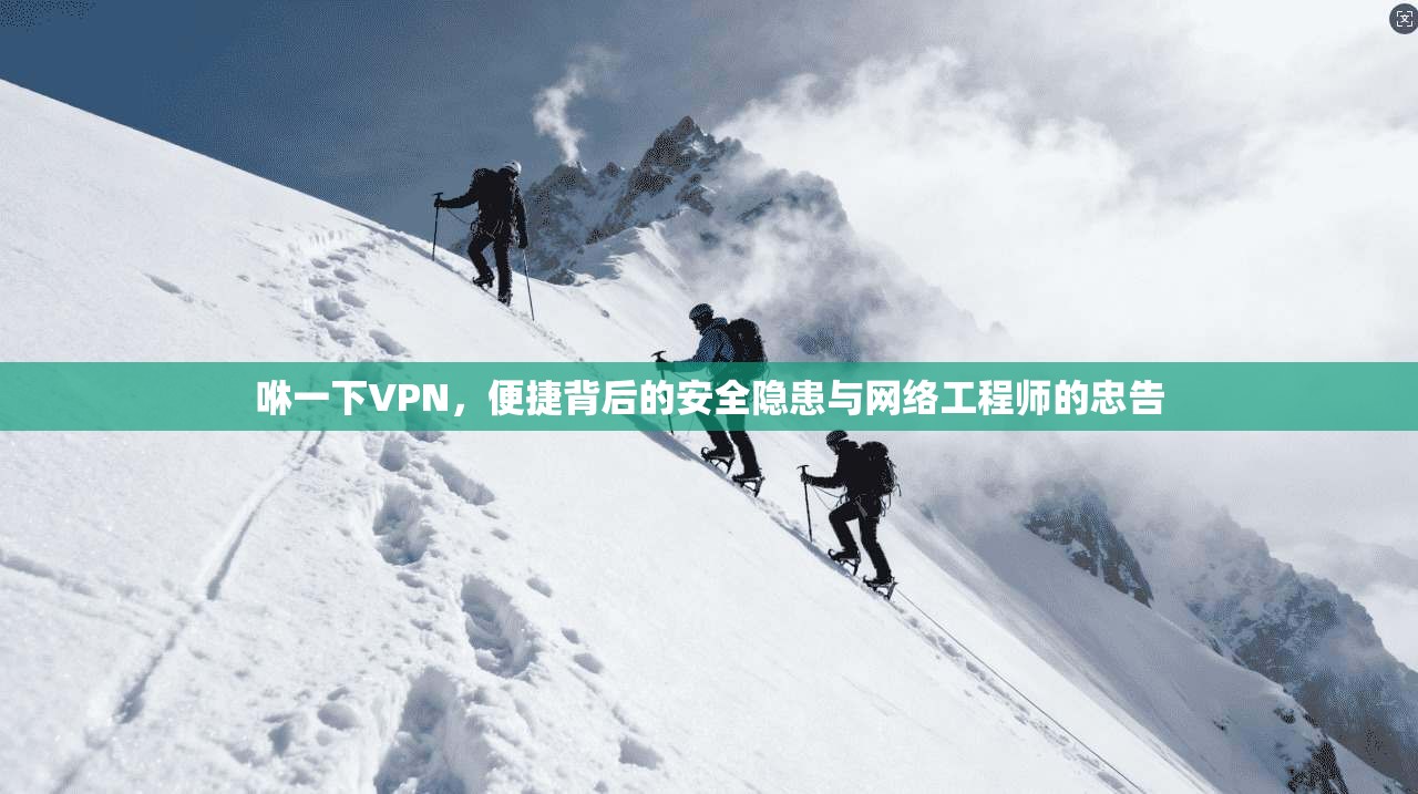 咻一下VPN，便捷背后的安全隐患与网络工程师的忠告