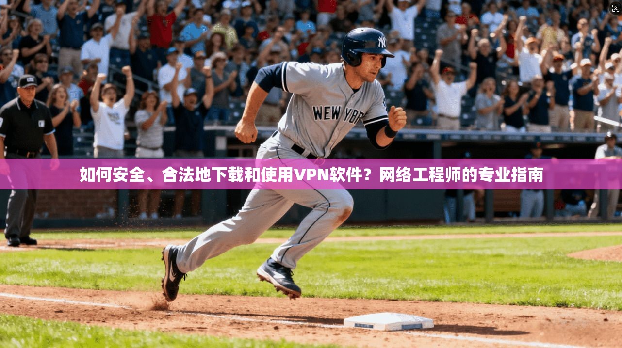 如何安全、合法地下载和使用VPN软件？网络工程师的专业指南