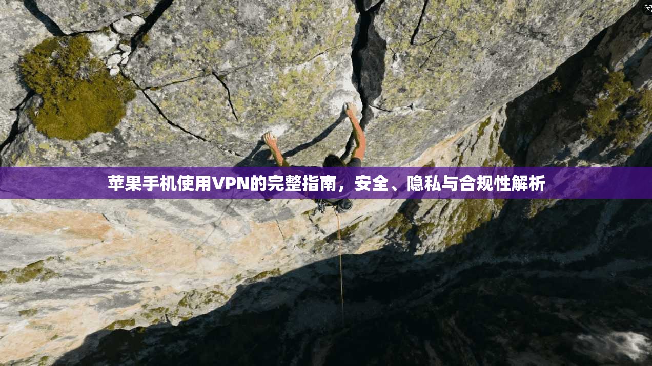 苹果手机使用VPN的完整指南，安全、隐私与合规性解析