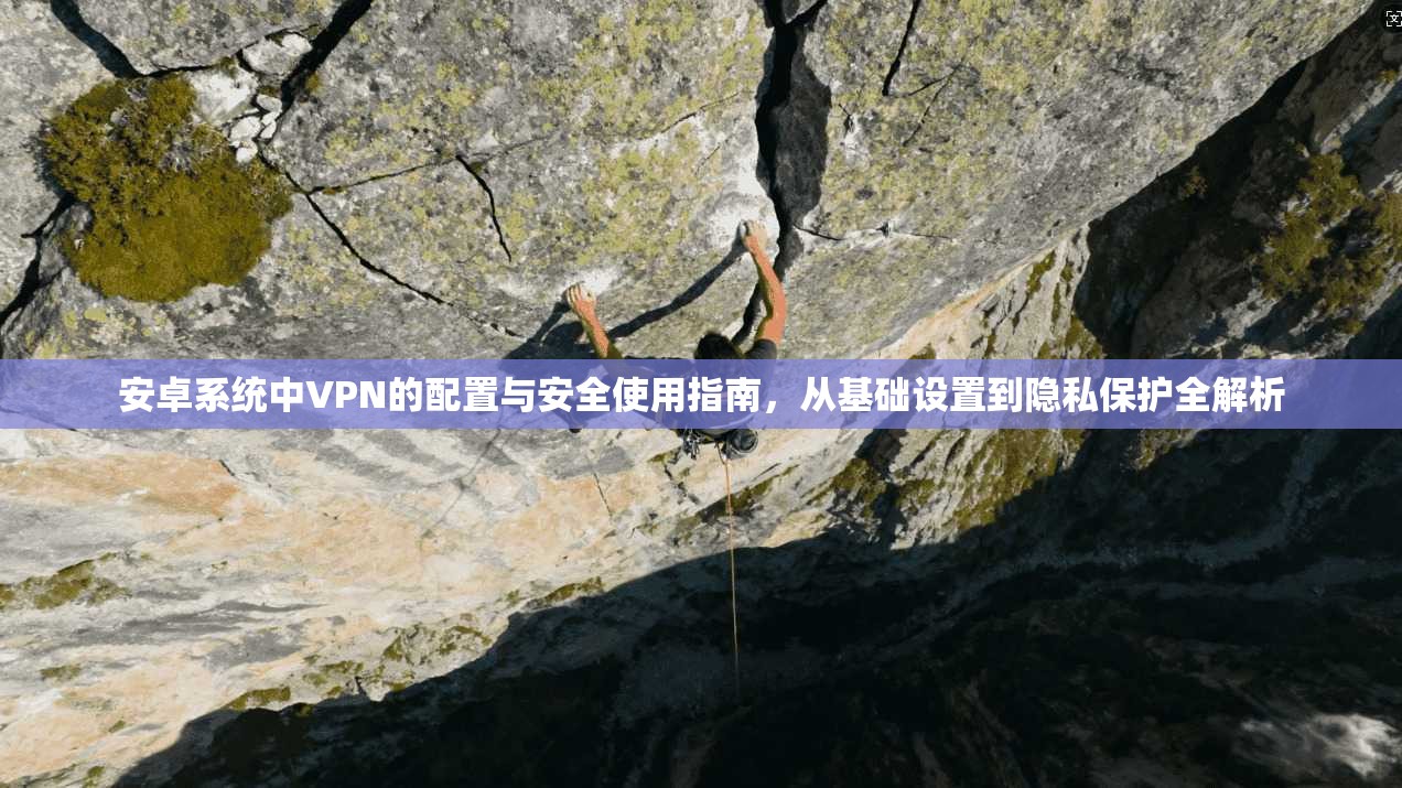 安卓系统中VPN的配置与安全使用指南，从基础设置到隐私保护全解析