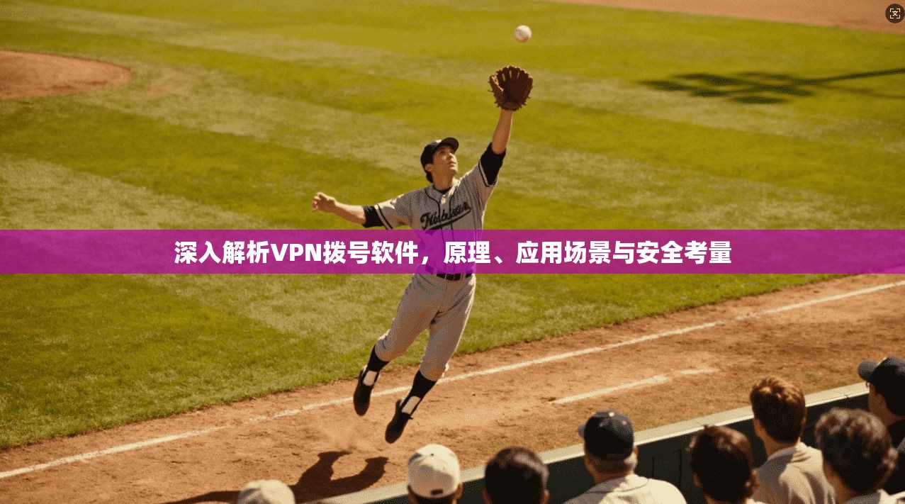 深入解析VPN拨号软件,原理、应用场景与安全考量